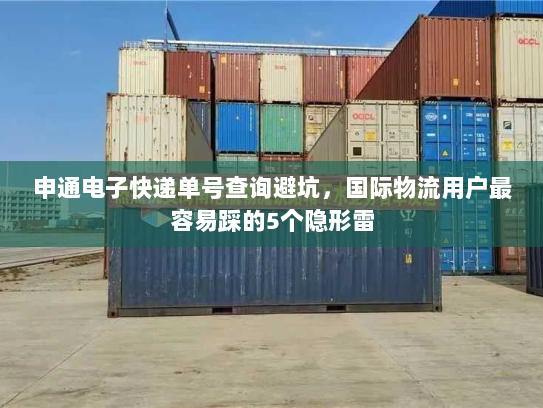 申通电子快递单号查询避坑,国际物流用户最容易踩的5个隐形雷 申通电子快递单号查询避坑,国际物流用户最容易踩的5个隐形雷