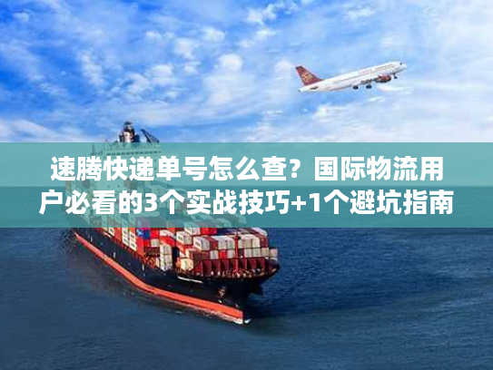 速腾快递单号怎么查?国际物流用户必看的3个实战技巧+1个避坑指南 速腾快递单号怎么查?国际物流用户必看的3个实战技巧+1个避坑指南