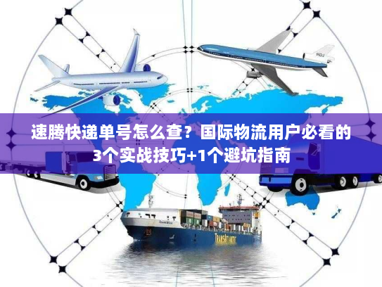 速腾快递单号怎么查？国际物流用户必看的3个实战技巧+1个避坑指南