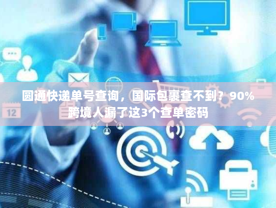 圆通快递单号查询，国际包裹查不到？90%跨境人漏了这3个查单密码