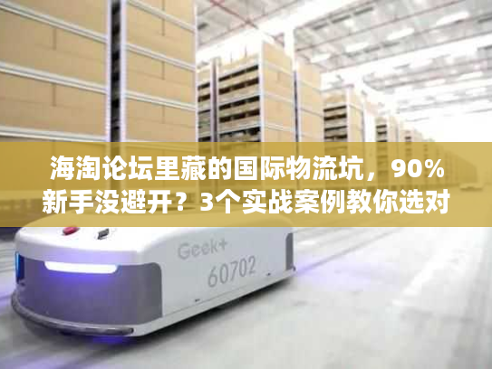 海淘论坛里藏的国际物流坑，90%新手没避开？3个实战案例教你选对服务商