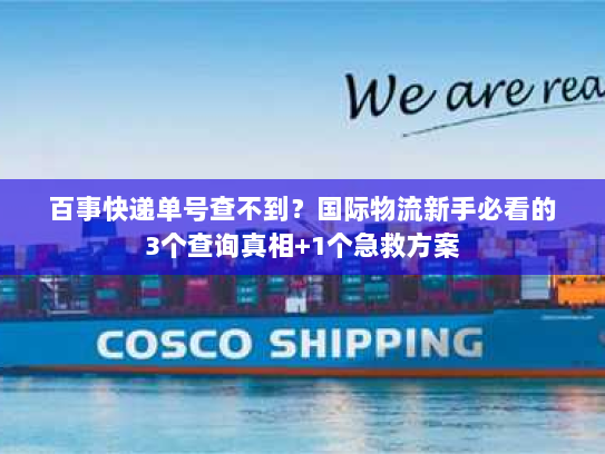 百事快递单号查不到?国际物流新手必看的3个查询真相+1个急救方案 百事快递单号查不到?国际物流新手必看的3个查询真相+1个急救方案