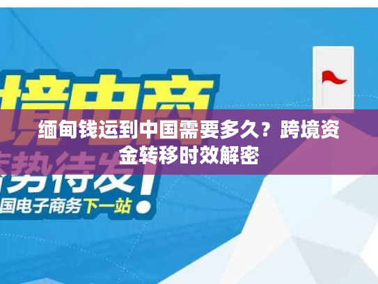 缅甸钱运到中国需要多久？跨境资金转移时效解密