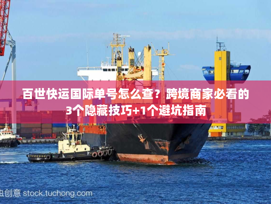 百世快运国际单号怎么查？跨境商家必看的3个隐藏技巧+1个避坑指南