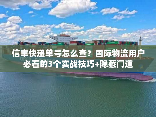 信丰快递单号怎么查?国际物流用户必看的3个实战技巧+隐藏门道 信丰快递单号怎么查?国际物流用户必看的3个实战技巧+隐藏门道