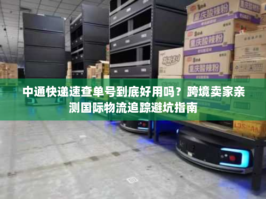 中通快递速查单号到底好用吗？跨境卖家亲测国际物流追踪避坑指南