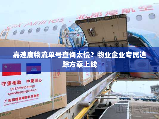 嘉速度物流单号查询太慢?物业企业专属追踪方案上线 嘉速度物流单号查询太慢?物业企业专属追踪方案上线