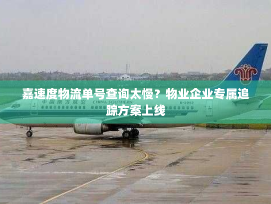 嘉速度物流单号查询太慢?物业企业专属追踪方案上线 嘉速度物流单号查询太慢?物业企业专属追踪方案上线