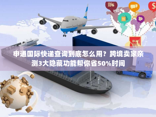 申通国际快递查询到底怎么用?跨境卖家亲测3大隐藏功能帮你省50%时间 申通国际快递查询到底怎么用?跨境卖家亲测3大隐藏功能帮你省50%时间