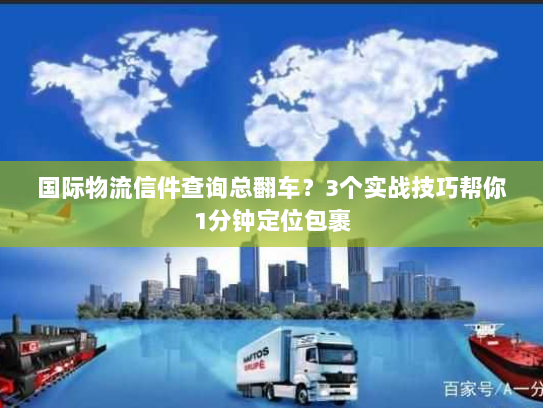 国际物流信件查询总翻车？3个实战技巧帮你1分钟定位包裹