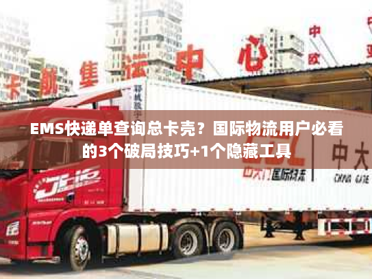EMS快递单查询总卡壳？国际物流用户必看的3个破局技巧+1个隐藏工具