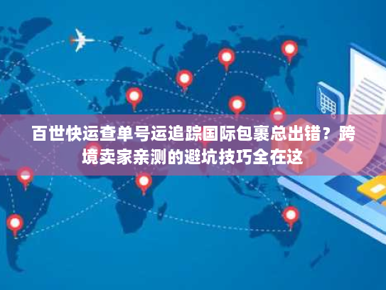 百世快运查单号运追踪国际包裹总出错？跨境卖家亲测的避坑技巧全在这
