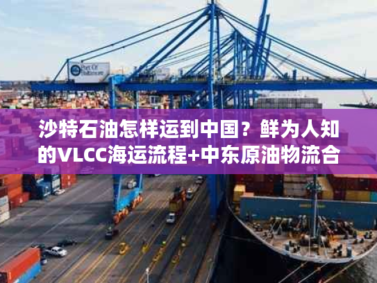 沙特石油怎样运到中国？鲜为人知的VLCC海运流程+中东原油物流合规要点