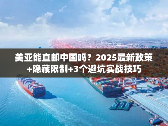 美亚能直邮中国吗？2025最新政策+隐藏限制+3个避坑实战技巧