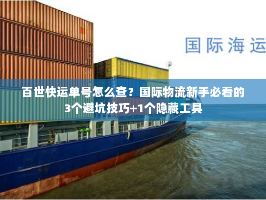 百世快运单号怎么查？国际物流新手必看的3个避坑技巧+1个隐藏工具