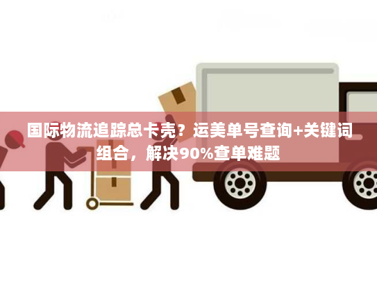 国际物流追踪总卡壳？运美单号查询+关键词组合，解决90%查单难题