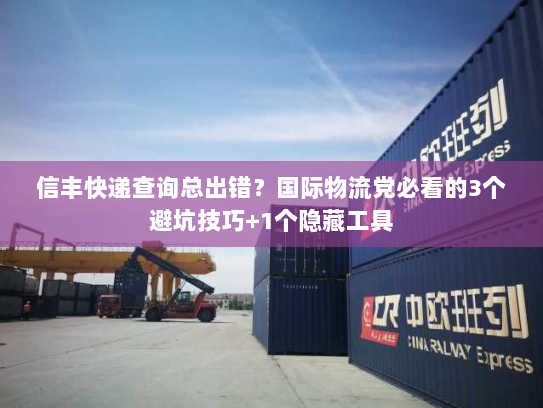 信丰快递查询总出错?国际物流党必看的3个避坑技巧+1个隐藏工具 信丰快递查询总出错?国际物流党必看的3个避坑技巧+1个隐藏工具