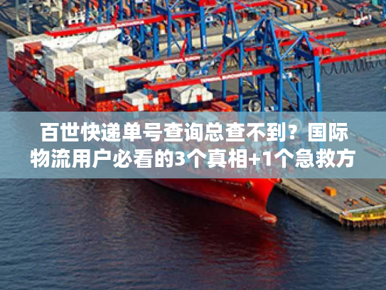 百世快递单号查询总查不到?国际物流用户必看的3个真相+1个急救方案 百世快递单号查询总查不到?国际物流用户必看的3个真相+1个急救方案