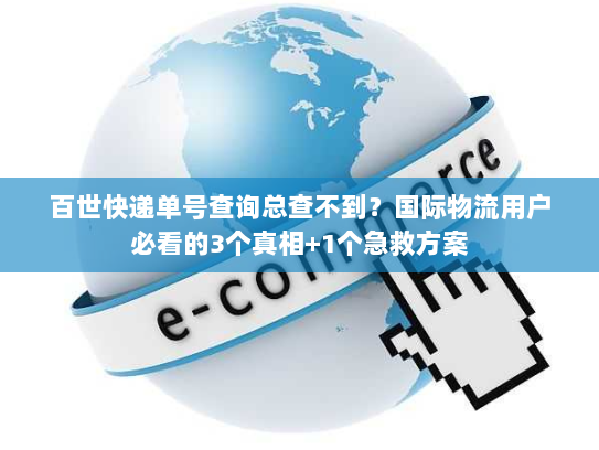 百世快递单号查询总查不到？国际物流用户必看的3个真相+1个急救方案