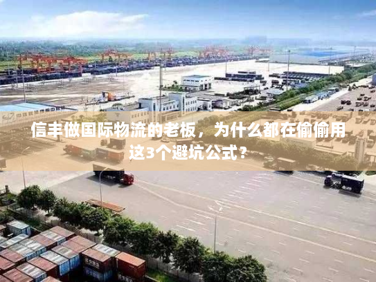 信丰做国际物流的老板，为什么都在偷偷用这3个避坑公式？