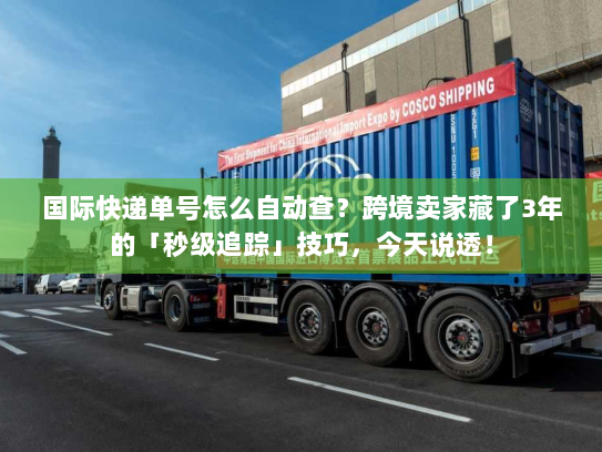 国际快递单号怎么自动查?跨境卖家藏了3年的「秒级追踪」技巧,今天说透! 国际快递单号怎么自动查?跨境卖家藏了3年的「秒级追踪」技巧,今天说透!
