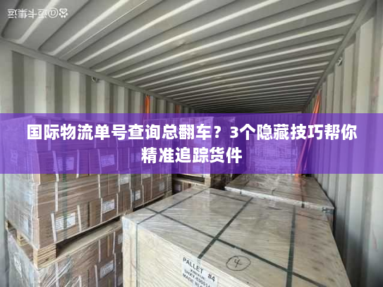 国际物流单号查询总翻车？3个隐藏技巧帮你精准追踪货件