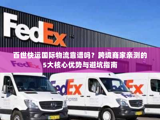 百世快运国际物流靠谱吗？跨境商家亲测的5大核心优势与避坑指南