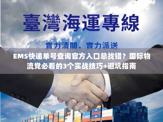 EMS快递单号查询官方入口总找错？国际物流党必看的3个实战技巧+避坑指南