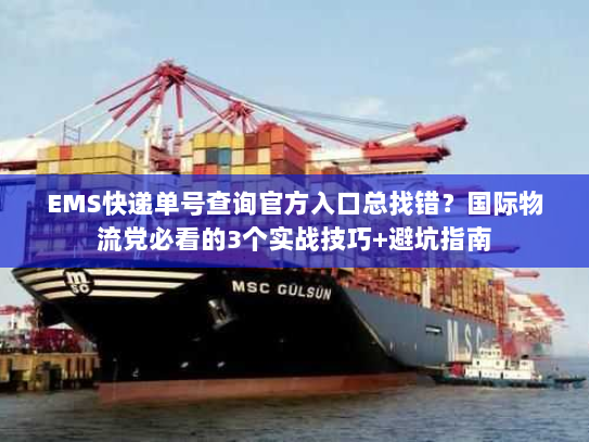 EMS快递单号查询官方入口总找错？国际物流党必看的3个实战技巧+避坑指南