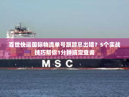百世快运国际物流单号跟踪总出错？5个实战技巧帮你1分钟搞定查询