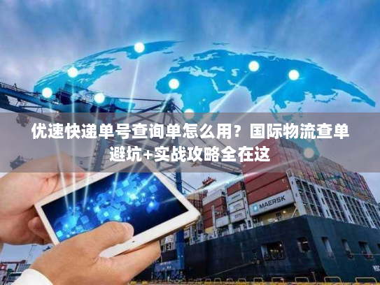 优速快递单号查询单怎么用？国际物流查单避坑+实战攻略全在这