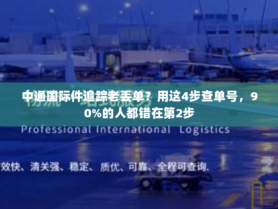 中通国际件追踪老丢单？用这4步查单号，90%的人都错在第2步