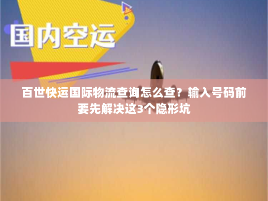 百世快运国际物流查询怎么查？输入号码前要先解决这3个隐形坑