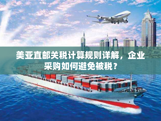 美亚直邮关税计算规则详解，企业采购如何避免被税？