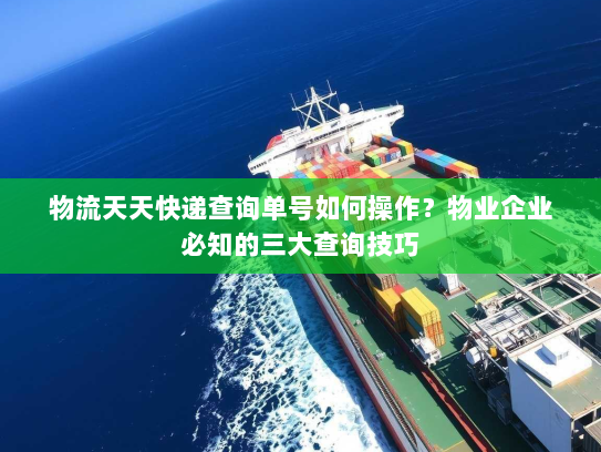 物流天天快递查询单号如何操作?物业企业必知的三大查询技巧 物流天天快递查询单号如何操作?物业企业必知的三大查询技巧