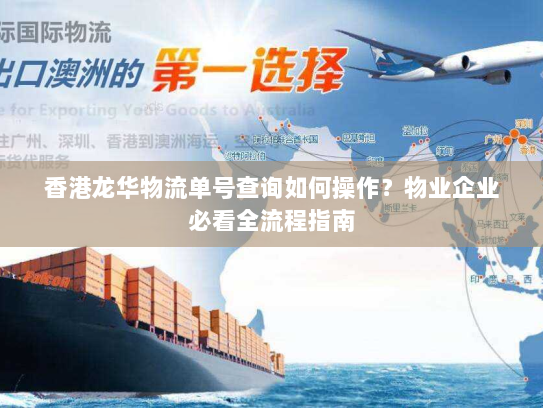 香港龙华物流单号查询如何操作?物业企业必看全流程指南 香港龙华物流单号查询如何操作?物业企业必看全流程指南