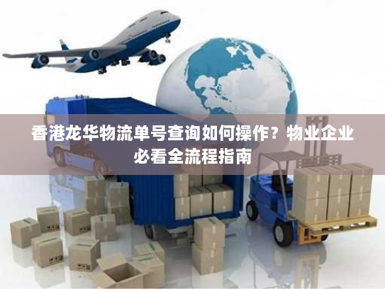 香港龙华物流单号查询如何操作?物业企业必看全流程指南 香港龙华物流单号查询如何操作?物业企业必看全流程指南