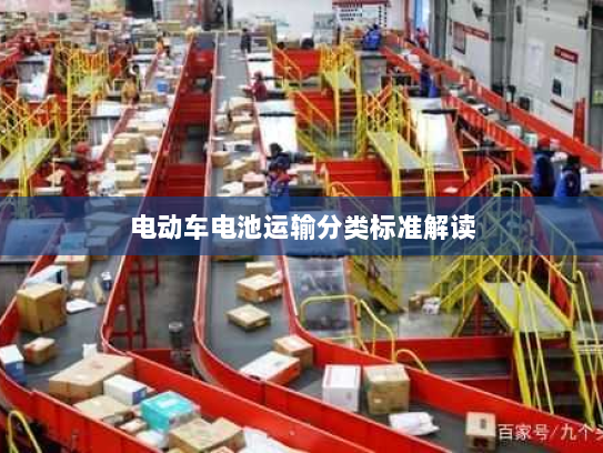 电动车电池运输分类标准解读 电动车电池运输分类标准解读