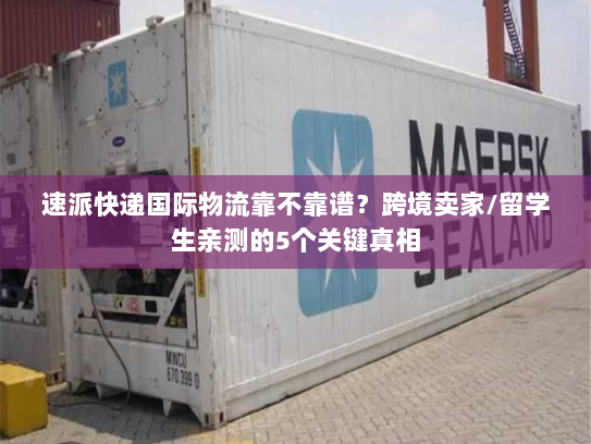 速派快递国际物流靠不靠谱？跨境卖家/留学生亲测的5个关键真相