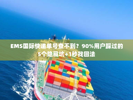 EMS国际快递单号查不到?90%用户踩过的5个隐藏坑+1秒找回法 EMS国际快递单号查不到?90%用户踩过的5个隐藏坑+1秒找回法