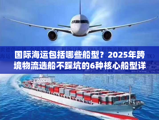国际海运包括哪些船型？2025年跨境物流选船不踩坑的6种核心船型详解