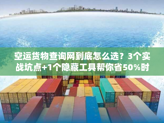 空运货物查询网到底怎么选？3个实战坑点+1个隐藏工具帮你省50%时间