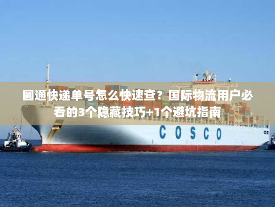 圆通快递单号怎么快速查？国际物流用户必看的3个隐藏技巧+1个避坑指南