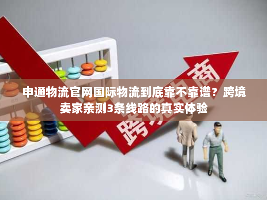 申通物流官网国际物流到底靠不靠谱？跨境卖家亲测3条线路的真实体验