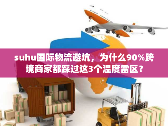 suhu国际物流避坑，为什么90%跨境商家都踩过这3个温度雷区？