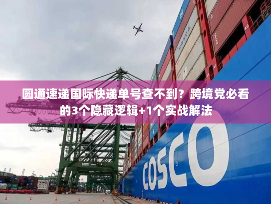 圆通速递国际快递单号查不到？跨境党必看的3个隐藏逻辑+1个实战解法