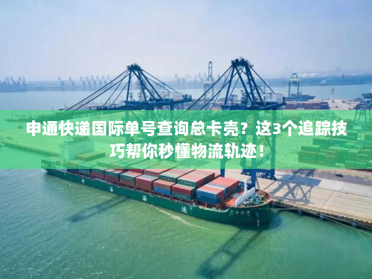 申通快递国际单号查询总卡壳?这3个追踪技巧帮你秒懂物流轨迹! 申通快递国际单号查询总卡壳?这3个追踪技巧帮你秒懂物流轨迹!