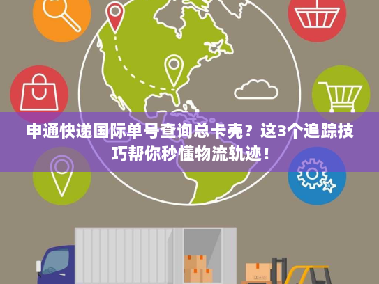 申通快递国际单号查询总卡壳?这3个追踪技巧帮你秒懂物流轨迹! 申通快递国际单号查询总卡壳?这3个追踪技巧帮你秒懂物流轨迹!