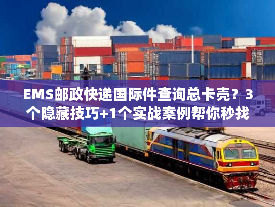 EMS邮政快递国际件查询总卡壳?3个隐藏技巧+1个实战案例帮你秒找包裹轨迹 EMS邮政快递国际件查询总卡壳?3个隐藏技巧+1个实战案例帮你秒找包裹轨迹