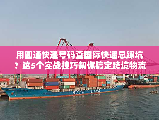 用圆通快递号码查国际快递总踩坑？这5个实战技巧帮你搞定跨境物流追踪